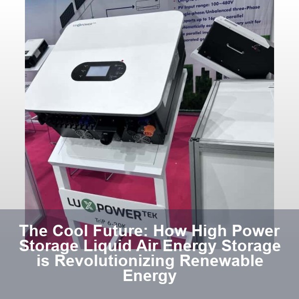 The Cool Future: How High Power Storage Liquid Air Energy Storage is Revolutionizing Renewable Energy